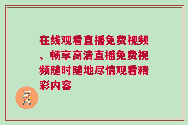 在線觀看直播免費視頻、暢享高清直播免費視頻隨時隨地盡情觀看精彩內(nèi)容