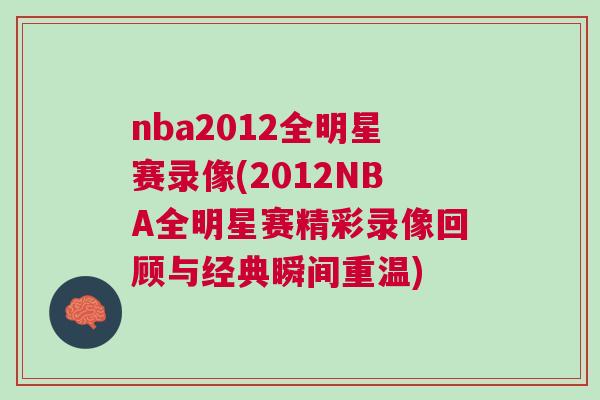 nba2012全明星賽錄像(2012NBA全明星賽精彩錄像回顧與經(jīng)典瞬間重溫)