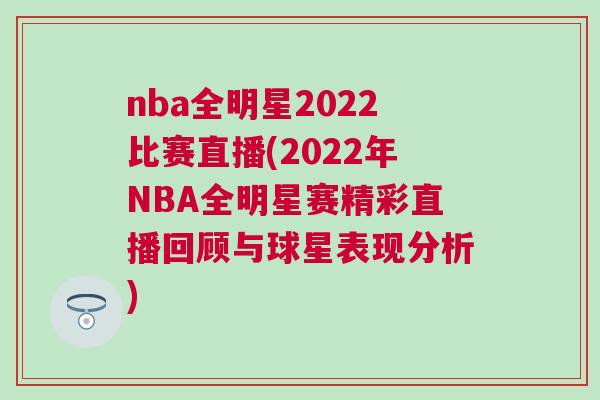 nba全明星2022比賽直播(2022年NBA全明星賽精彩直播回顧與球星表現(xiàn)分析)