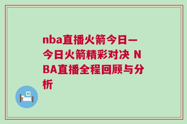 nba直播火箭今日—今日火箭精彩對(duì)決 NBA直播全程回顧與分析