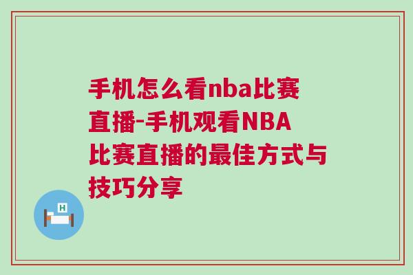 手機怎么看nba比賽直播-手機觀看NBA比賽直播的最佳方式與技巧分享