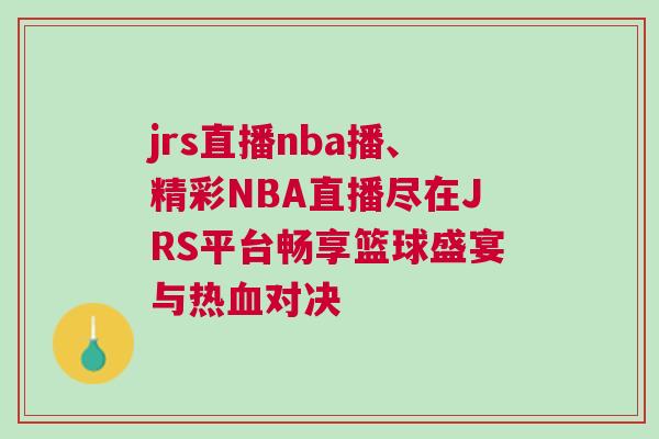 jrs直播nba播、精彩NBA直播盡在JRS平臺暢享籃球盛宴與熱血對決