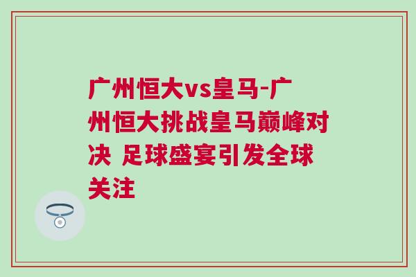 廣州恒大vs皇馬-廣州恒大挑戰(zhàn)皇馬巔峰對決 足球盛宴引發(fā)全球關注