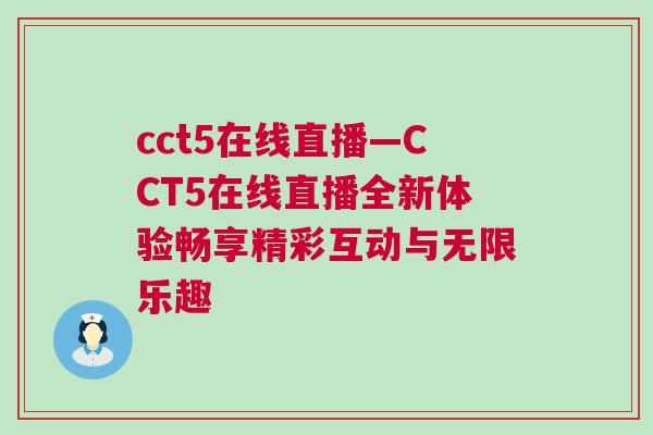 cct5在線直播—CCT5在線直播全新體驗(yàn)暢享精彩互動(dòng)與無(wú)限樂(lè)趣