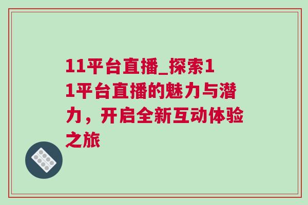 11平臺(tái)直播_探索11平臺(tái)直播的魅力與潛力，開啟全新互動(dòng)體驗(yàn)之旅