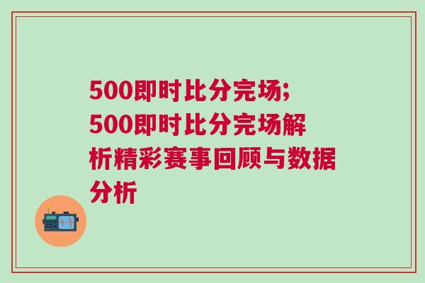 500即時比分完場;500即時比分完場解析精彩賽事回顧與數(shù)據(jù)分析
