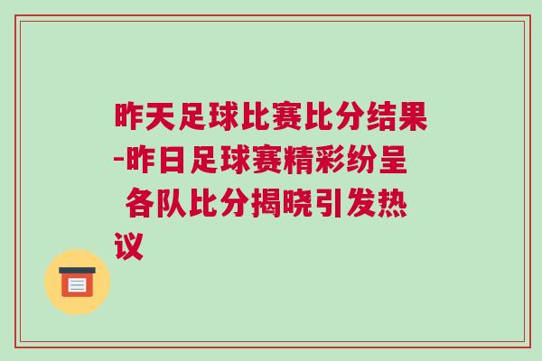 昨天足球比賽比分結(jié)果-昨日足球賽精彩紛呈 各隊比分揭曉引發(fā)熱議