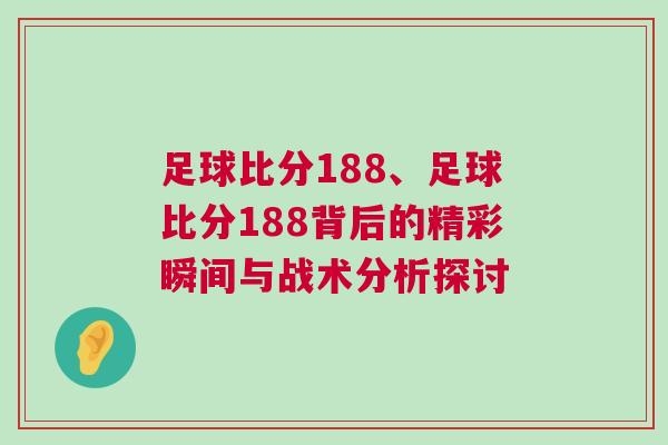 足球比分188、足球比分188背后的精彩瞬間與戰(zhàn)術(shù)分析探討