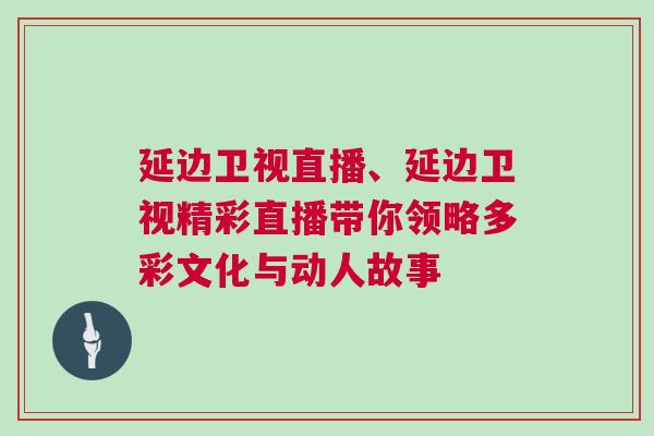 延邊衛(wèi)視直播、延邊衛(wèi)視精彩直播帶你領(lǐng)略多彩文化與動人故事