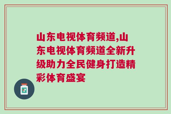 山東電視體育頻道,山東電視體育頻道全新升級(jí)助力全民健身打造精彩體育盛宴