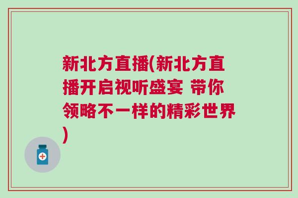 新北方直播(新北方直播開(kāi)啟視聽(tīng)盛宴 帶你領(lǐng)略不一樣的精彩世界)
