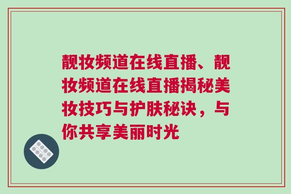 靚妝頻道在線直播、靚妝頻道在線直播揭秘美妝技巧與護(hù)膚秘訣，與你共享美麗時光