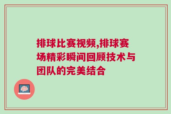 排球比賽視頻,排球賽場精彩瞬間回顧技術與團隊的完美結合
