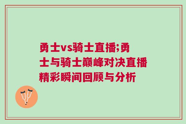 勇士vs騎士直播;勇士與騎士巔峰對(duì)決直播精彩瞬間回顧與分析