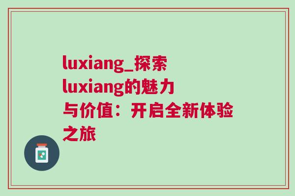 luxiang_探索luxiang的魅力與價(jià)值：開啟全新體驗(yàn)之旅