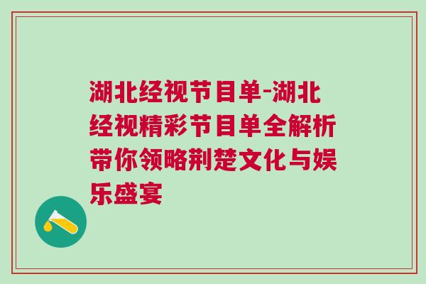 湖北經(jīng)視節(jié)目單-湖北經(jīng)視精彩節(jié)目單全解析帶你領(lǐng)略荊楚文化與娛樂(lè)盛宴