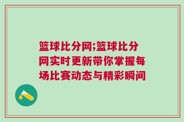 籃球比分網(wǎng);籃球比分網(wǎng)實時更新帶你掌握每場比賽動態(tài)與精彩瞬間