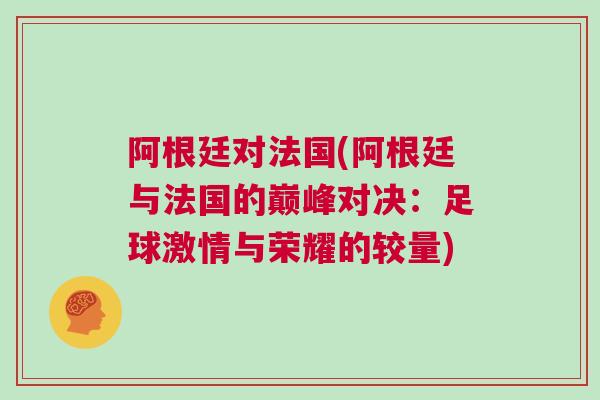 阿根廷對(duì)法國(guó)(阿根廷與法國(guó)的巔峰對(duì)決：足球激情與榮耀的較量)