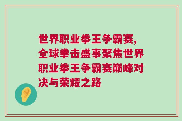 世界職業拳王爭霸賽,全球拳擊盛事聚焦世界職業拳王爭霸賽巔峰對決與榮耀之路