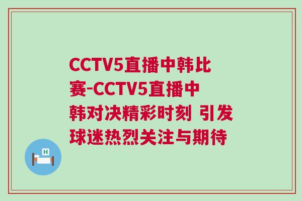 CCTV5直播中韓比賽-CCTV5直播中韓對決精彩時刻 引發(fā)球迷熱烈關(guān)注與期待