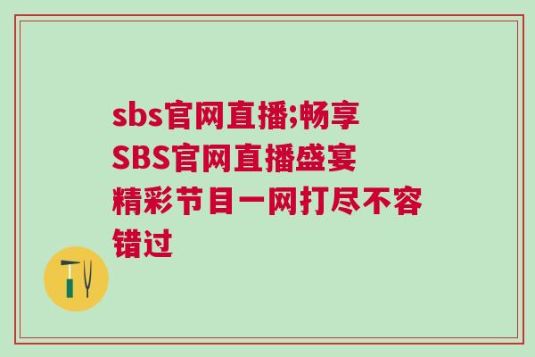 sbs官網直播;暢享SBS官網直播盛宴 精彩節目一網打盡不容錯過