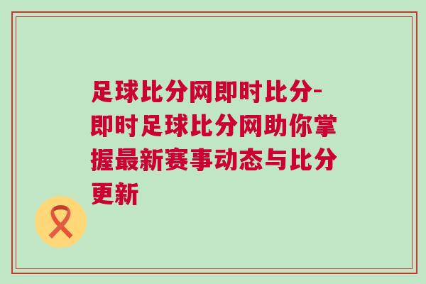 足球比分網即時比分-即時足球比分網助你掌握最新賽事動態與比分更新