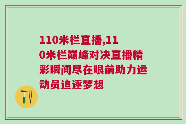 110米欄直播,110米欄巔峰對決直播精彩瞬間盡在眼前助力運動員追逐夢想