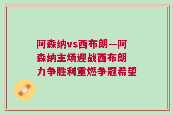 阿森納vs西布朗—阿森納主場迎戰西布朗 力爭勝利重燃爭冠希望