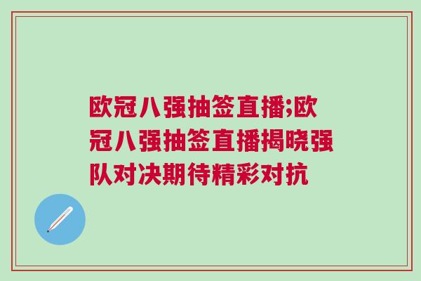 歐冠八強抽簽直播;歐冠八強抽簽直播揭曉強隊對決期待精彩對抗