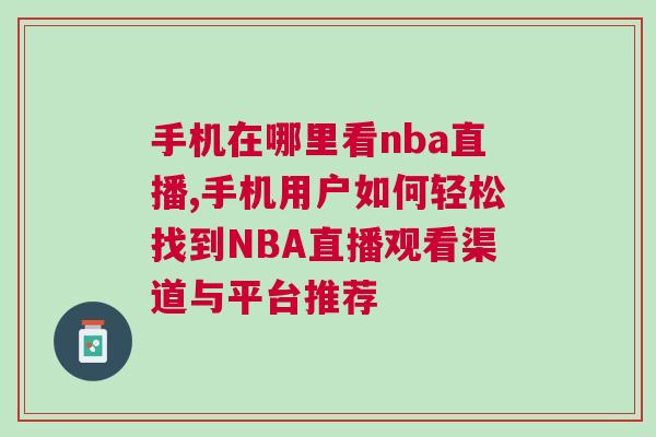 手機(jī)在哪里看nba直播,手機(jī)用戶如何輕松找到NBA直播觀看渠道與平臺推薦