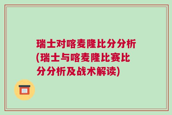 瑞士對喀麥隆比分分析(瑞士與喀麥隆比賽比分分析及戰術解讀)