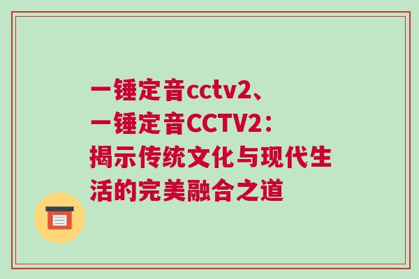 一錘定音cctv2、一錘定音CCTV2：揭示傳統(tǒng)文化與現(xiàn)代生活的完美融合之道