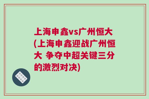 上海申鑫vs廣州恒大(上海申鑫迎戰(zhàn)廣州恒大 爭(zhēng)奪中超關(guān)鍵三分的激烈對(duì)決)
