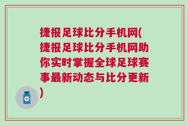 捷報足球比分手機網(wǎng)(捷報足球比分手機網(wǎng)助你實時掌握全球足球賽事最新動態(tài)與比分更新)