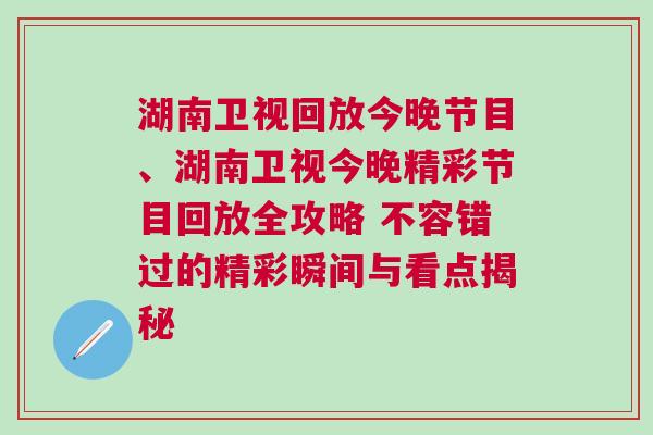 湖南衛(wèi)視回放今晚節(jié)目、湖南衛(wèi)視今晚精彩節(jié)目回放全攻略 不容錯(cuò)過的精彩瞬間與看點(diǎn)揭秘