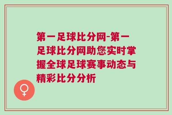 第一足球比分網(wǎng)-第一足球比分網(wǎng)助您實(shí)時(shí)掌握全球足球賽事動(dòng)態(tài)與精彩比分分析