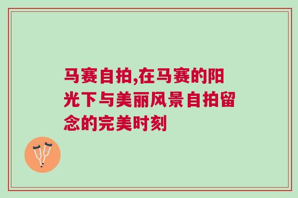 馬賽自拍,在馬賽的陽光下與美麗風(fēng)景自拍留念的完美時(shí)刻