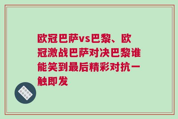 歐冠巴薩vs巴黎、歐冠激戰(zhàn)巴薩對決巴黎誰能笑到最后精彩對抗一觸即發(fā)