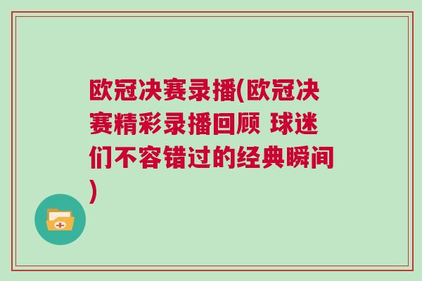 歐冠決賽錄播(歐冠決賽精彩錄播回顧 球迷們不容錯(cuò)過(guò)的經(jīng)典瞬間)
