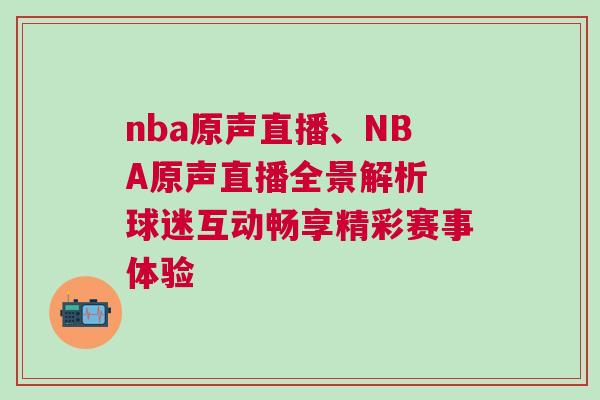 nba原聲直播、NBA原聲直播全景解析 球迷互動暢享精彩賽事體驗