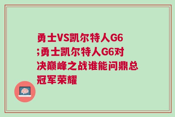 勇士VS凱爾特人G6;勇士凱爾特人G6對(duì)決巔峰之戰(zhàn)誰(shuí)能問鼎總冠軍榮耀