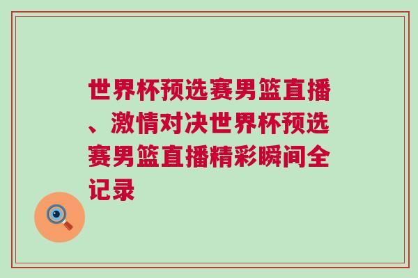 世界杯預(yù)選賽男籃直播、激情對(duì)決世界杯預(yù)選賽男籃直播精彩瞬間全記錄