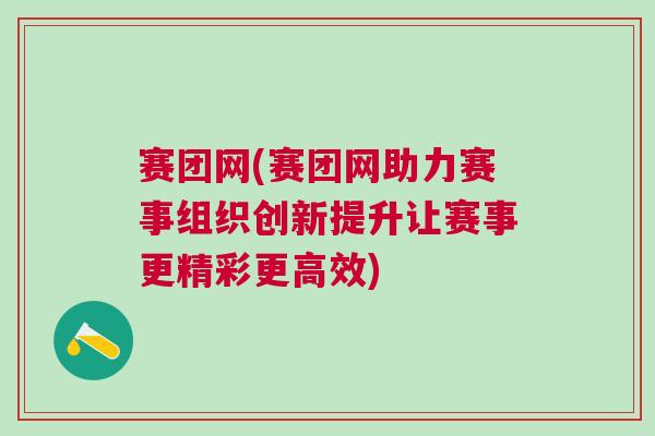 賽團(tuán)網(wǎng)(賽團(tuán)網(wǎng)助力賽事組織創(chuàng)新提升讓賽事更精彩更高效)