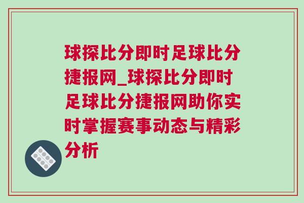 球探比分即時足球比分捷報網(wǎng)_球探比分即時足球比分捷報網(wǎng)助你實(shí)時掌握賽事動態(tài)與精彩分析