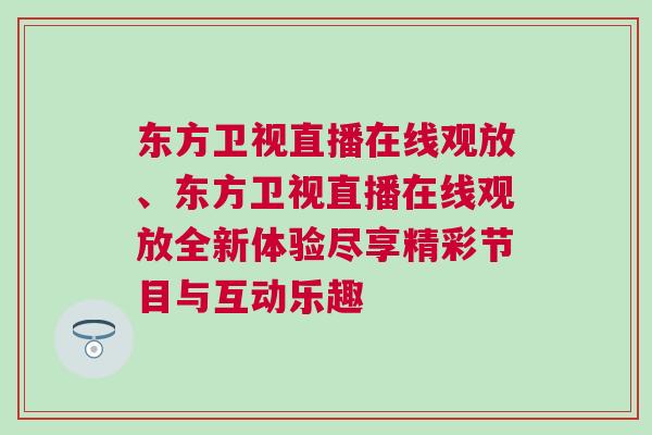 東方衛(wèi)視直播在線觀放、東方衛(wèi)視直播在線觀放全新體驗(yàn)盡享精彩節(jié)目與互動樂趣