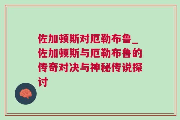 佐加頓斯對厄勒布魯_佐加頓斯與厄勒布魯?shù)膫髌鎸Q與神秘傳說探討