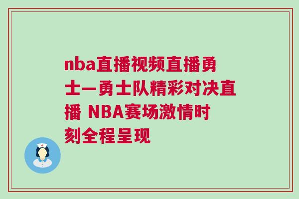 nba直播視頻直播勇士—勇士隊精彩對決直播 NBA賽場激情時刻全程呈現
