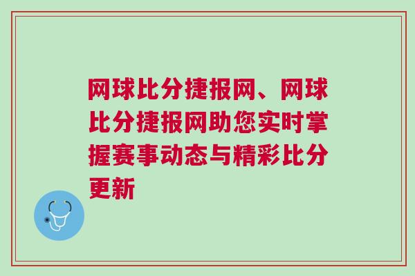 網(wǎng)球比分捷報(bào)網(wǎng)、網(wǎng)球比分捷報(bào)網(wǎng)助您實(shí)時(shí)掌握賽事動(dòng)態(tài)與精彩比分更新