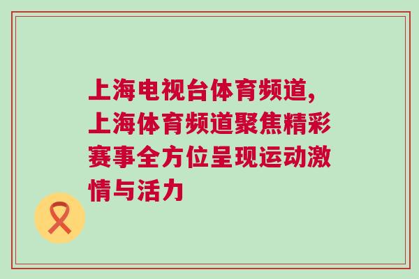 上海電視臺體育頻道,上海體育頻道聚焦精彩賽事全方位呈現運動激情與活力