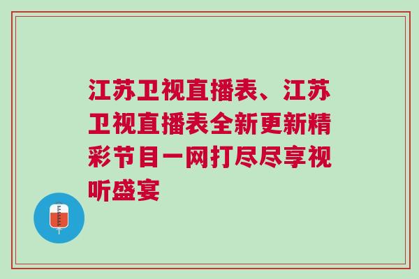 江蘇衛(wèi)視直播表、江蘇衛(wèi)視直播表全新更新精彩節(jié)目一網(wǎng)打盡盡享視聽盛宴